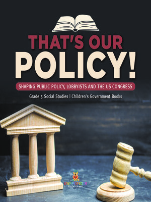 cover image of That's Our Policy! --Shaping Public Policy, Lobbyists and the US Congress--Grade 5 Social Studies--Children's Government Books